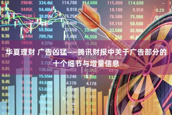 华夏理财 广告凶猛——腾讯财报中关于广告部分的十个细节与增量信息