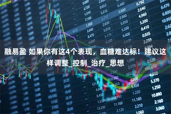 融易盈 如果你有这4个表现，血糖难达标！建议这样调整_控制_治疗_思想