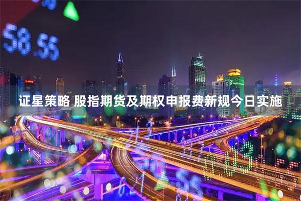 证星策略 股指期货及期权申报费新规今日实施