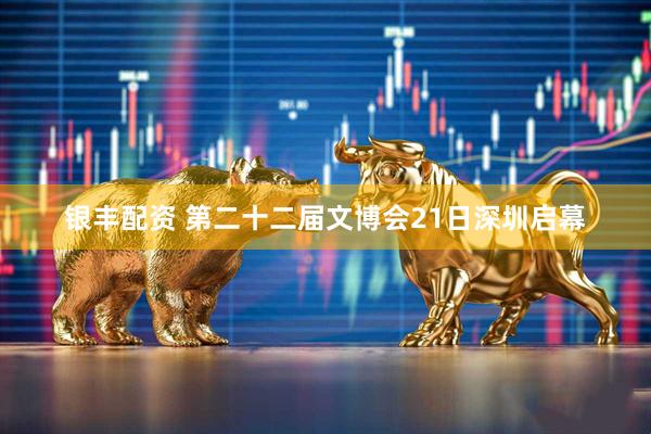 银丰配资 第二十二届文博会21日深圳启幕