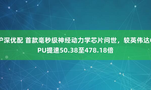 沪深优配 首款毫秒级神经动力学芯片问世，较英伟达GPU提速50.38至478.18倍